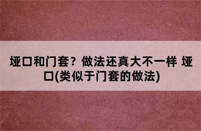 垭口和门套？做法还真大不一样 垭口(类似于门套的做法)